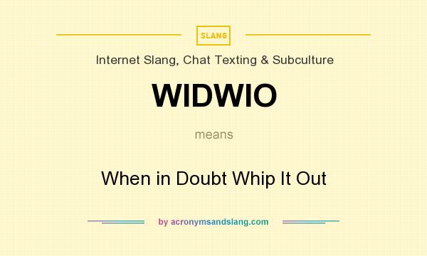 What does WIDWIO mean? It stands for When in Doubt Whip It Out