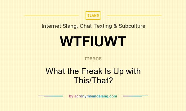 What does WTFIUWT mean? It stands for What the Freak Is Up with This/That?