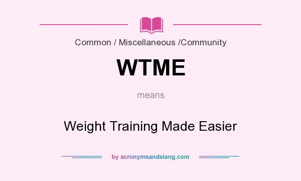 What does WTME mean? It stands for Weight Training Made Easier