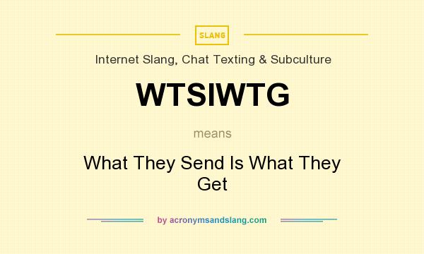 What does WTSIWTG mean? It stands for What They Send Is What They Get