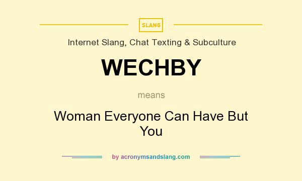 What does WECHBY mean? It stands for Woman Everyone Can Have But You