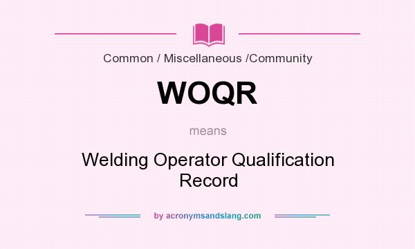 What does WOQR mean? It stands for Welding Operator Qualification Record