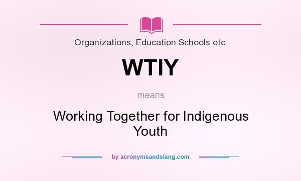 What does WTIY mean? It stands for Working Together for Indigenous Youth