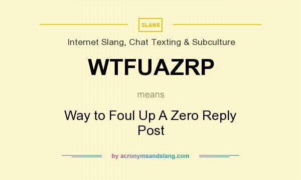 What does WTFUAZRP mean? It stands for Way to Foul Up A Zero Reply Post