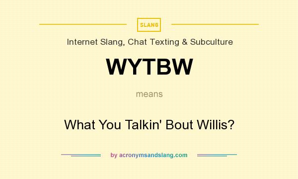 What does WYTBW mean? It stands for What You Talkin` Bout Willis?