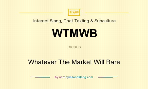 What does WTMWB mean? It stands for Whatever The Market Will Bare