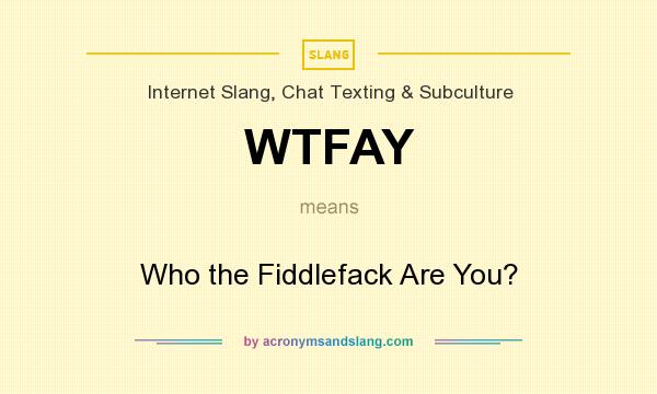 What does WTFAY mean? It stands for Who the Fiddlefack Are You?