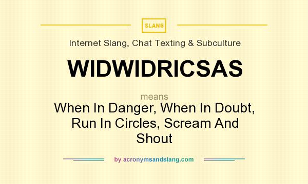 What does WIDWIDRICSAS mean? It stands for When In Danger, When In Doubt, Run In Circles, Scream And Shout