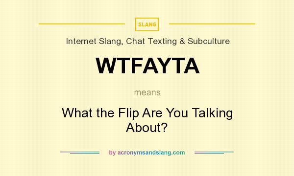 What does WTFAYTA mean? It stands for What the Flip Are You Talking About?