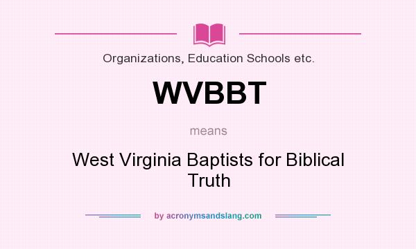 What does WVBBT mean? It stands for West Virginia Baptists for Biblical Truth