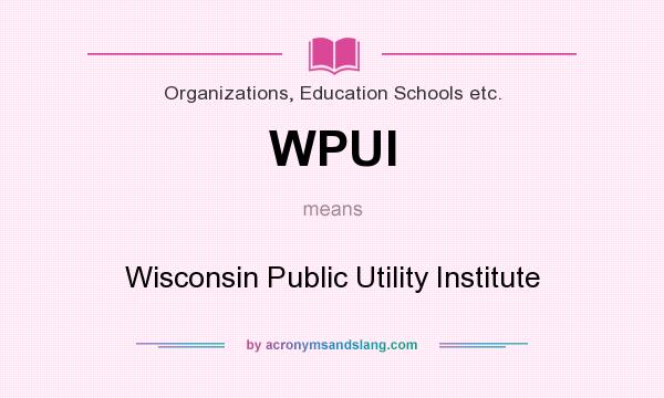 What does WPUI mean? It stands for Wisconsin Public Utility Institute