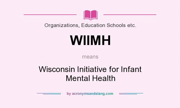 What does WIIMH mean? It stands for Wisconsin Initiative for Infant Mental Health