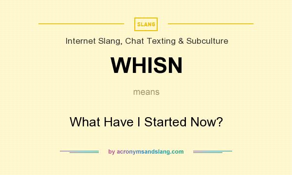 What does WHISN mean? It stands for What Have I Started Now?