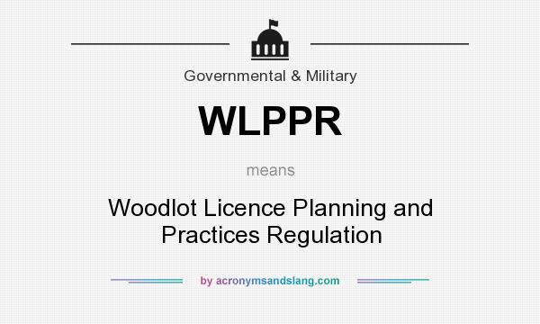 What does WLPPR mean? It stands for Woodlot Licence Planning and Practices Regulation