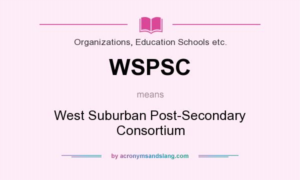 What does WSPSC mean? It stands for West Suburban Post-Secondary Consortium