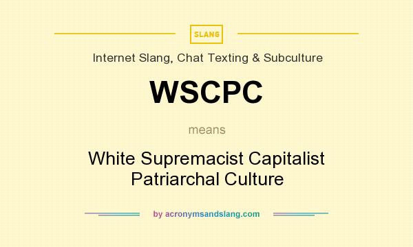 What does WSCPC mean? It stands for White Supremacist Capitalist Patriarchal Culture