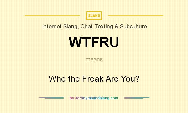What does WTFRU mean? It stands for Who the Freak Are You?