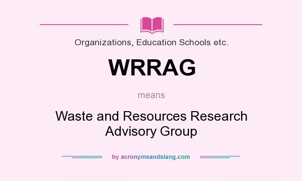 What does WRRAG mean? It stands for Waste and Resources Research Advisory Group