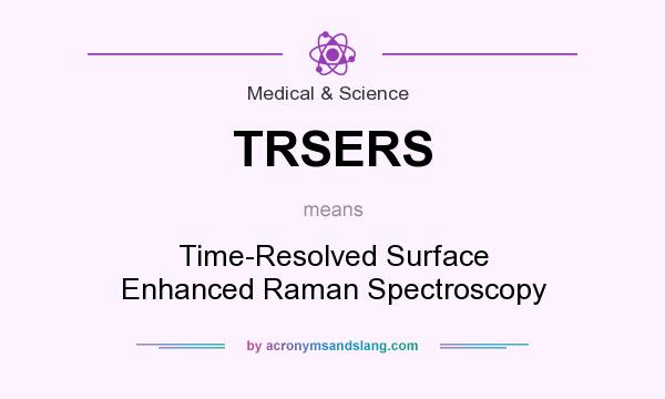 What does TRSERS mean? It stands for Time-Resolved Surface Enhanced Raman Spectroscopy