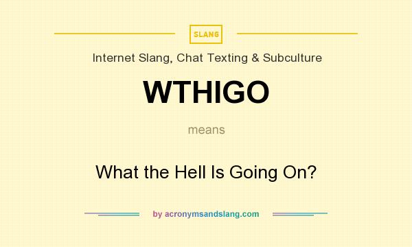 What does WTHIGO mean? It stands for What the Hell Is Going On?