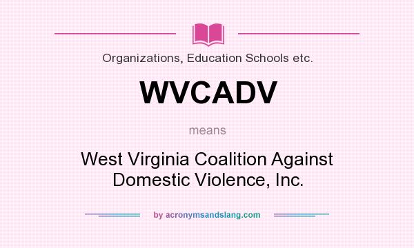 What does WVCADV mean? It stands for West Virginia Coalition Against Domestic Violence, Inc.