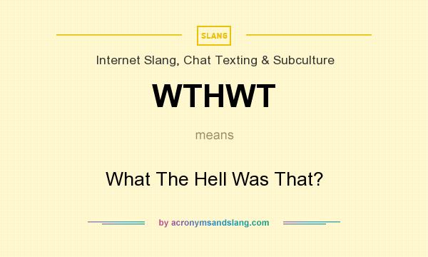 What does WTHWT mean? It stands for What The Hell Was That?