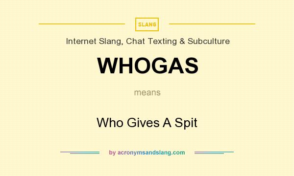 What does WHOGAS mean? It stands for Who Gives A Spit