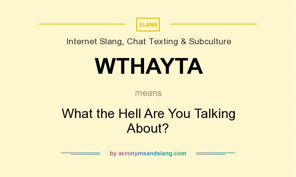 What does WTHAYTA mean? It stands for What the Hell Are You Talking About?