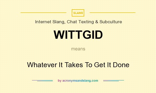 What does WITTGID mean? It stands for Whatever It Takes To Get It Done