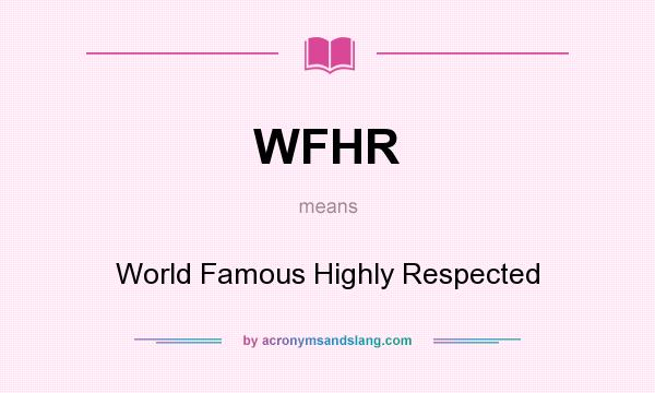 What does WFHR mean? It stands for World Famous Highly Respected