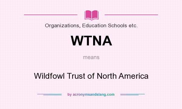 What does WTNA mean? It stands for Wildfowl Trust of North America