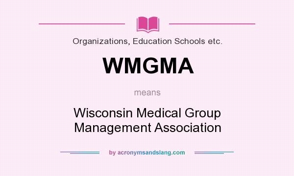 What does WMGMA mean? It stands for Wisconsin Medical Group Management Association