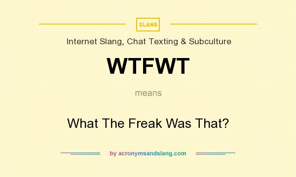 What does WTFWT mean? It stands for What The Freak Was That?