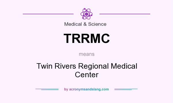 What does TRRMC mean? It stands for Twin Rivers Regional Medical Center