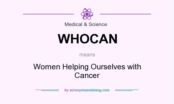 What does WHOCAN mean? It stands for Women Helping Ourselves with Cancer