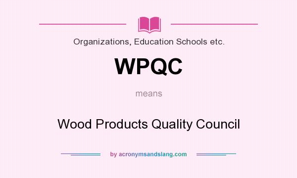 What does WPQC mean? It stands for Wood Products Quality Council