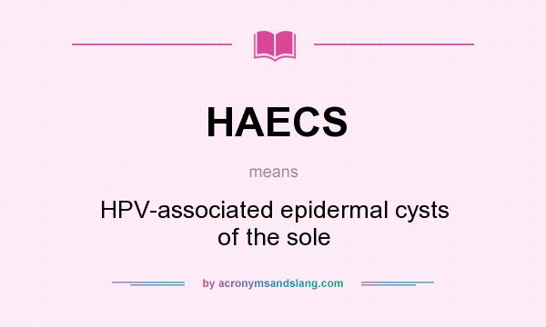 What does HAECS mean? It stands for HPV-associated epidermal cysts of the sole