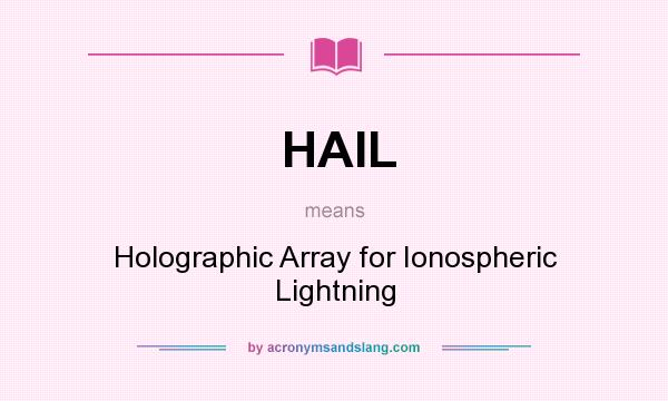 What does HAIL mean? It stands for Holographic Array for Ionospheric Lightning