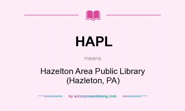 What does HAPL mean? It stands for Hazelton Area Public Library (Hazleton, PA)