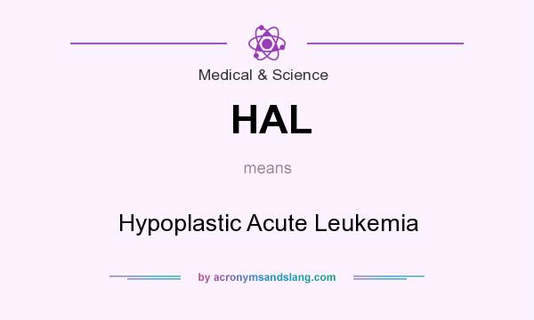 What does HAL mean? It stands for Hypoplastic Acute Leukemia