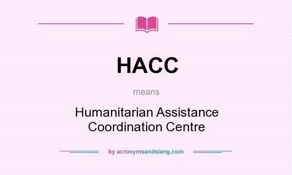 What does HACC mean? It stands for Humanitarian Assistance Coordination Centre