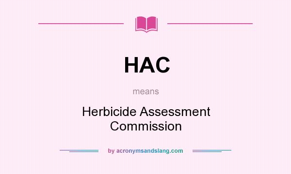 What does HAC mean? It stands for Herbicide Assessment Commission