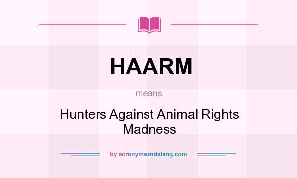 What does HAARM mean? It stands for Hunters Against Animal Rights Madness