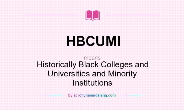 What does HBCUMI mean? It stands for Historically Black Colleges and Universities and Minority Institutions