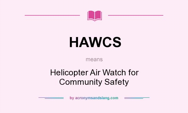 What does HAWCS mean? It stands for Helicopter Air Watch for Community Safety