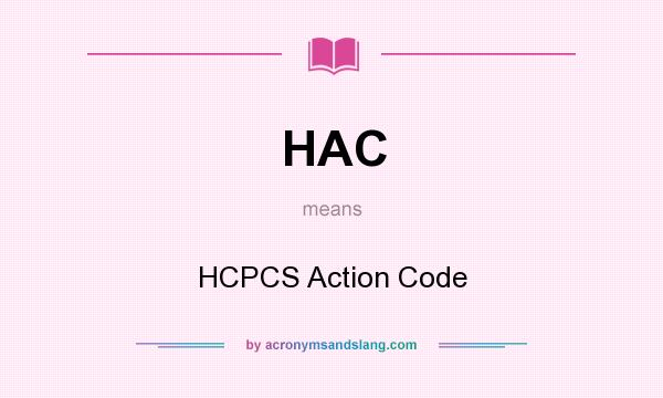 What does HAC mean? It stands for HCPCS Action Code