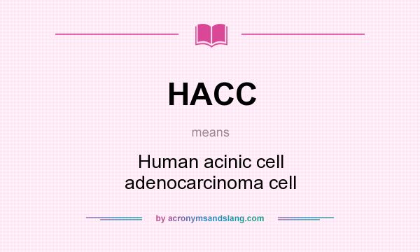 What does HACC mean? It stands for Human acinic cell adenocarcinoma cell
