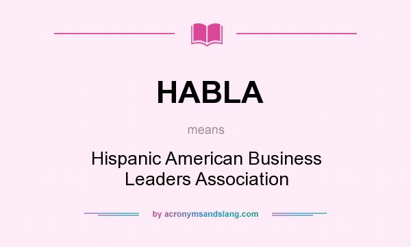 What does HABLA mean? It stands for Hispanic American Business Leaders Association