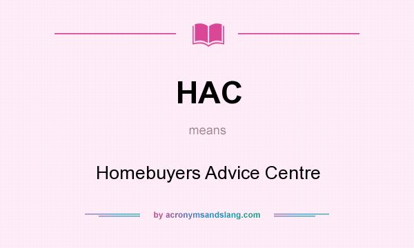 What does HAC mean? It stands for Homebuyers Advice Centre