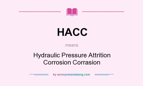 What does HACC mean? It stands for Hydraulic Pressure Attrition Corrosion Corrasion